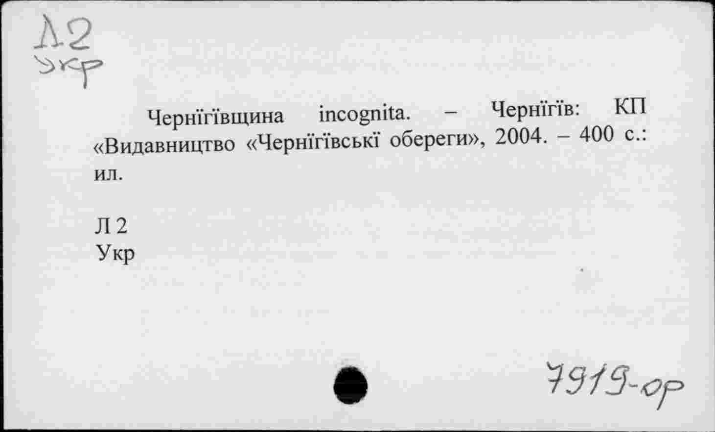 ﻿Чернігівщина incognita. - Чернігів: KI «Видавництво «Чернігівські обереги», 2004. - 400 с
ил.
Л2
Укр